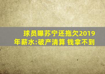 球员曝苏宁还拖欠2019年薪水:破产清算 钱拿不到